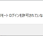 リモートデスクトップの接続時に表示される『このユーザーアカウントはリモートログインを許可されていないため、接続は拒否されました。』というメッセージ